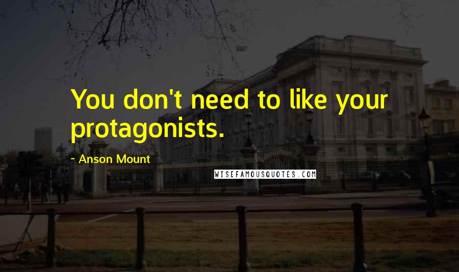 Anson Mount Quotes: You don't need to like your protagonists.