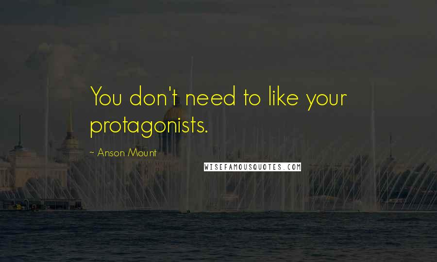 Anson Mount Quotes: You don't need to like your protagonists.