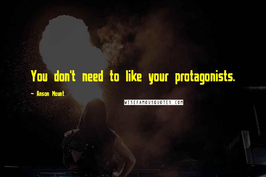 Anson Mount Quotes: You don't need to like your protagonists.