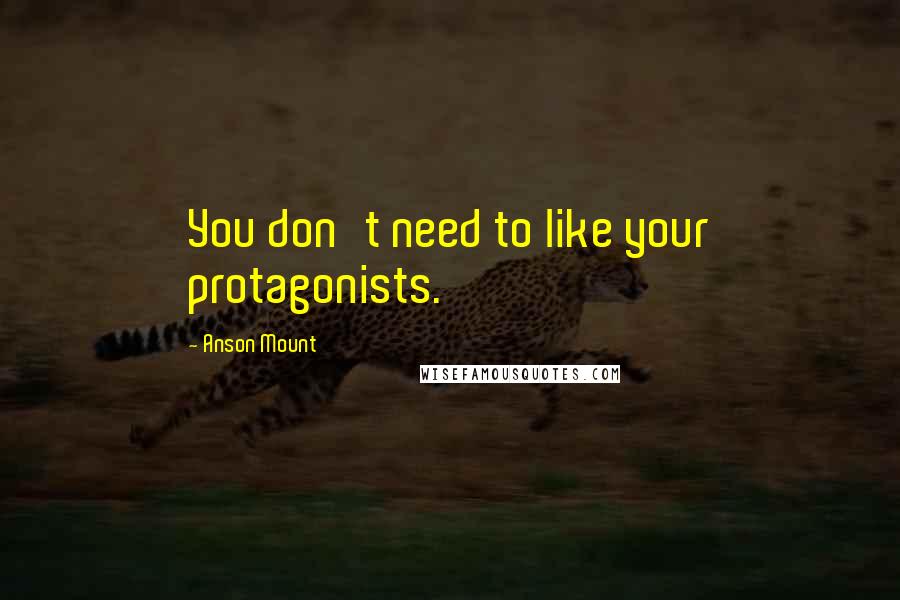 Anson Mount Quotes: You don't need to like your protagonists.