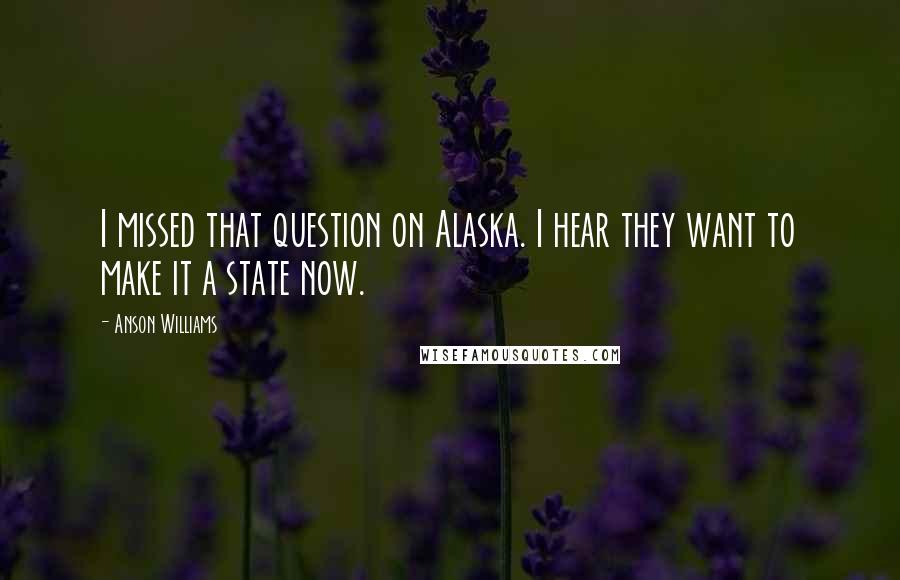 Anson Williams Quotes: I missed that question on Alaska. I hear they want to make it a state now.