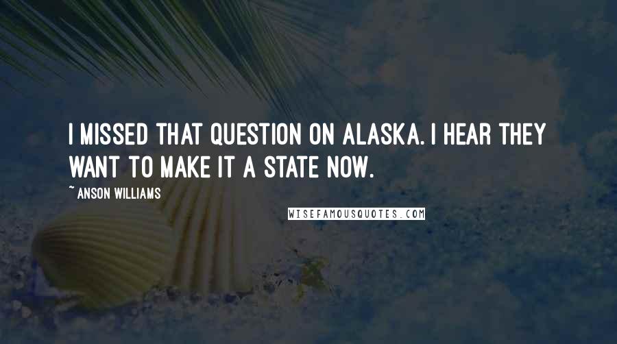 Anson Williams Quotes: I missed that question on Alaska. I hear they want to make it a state now.