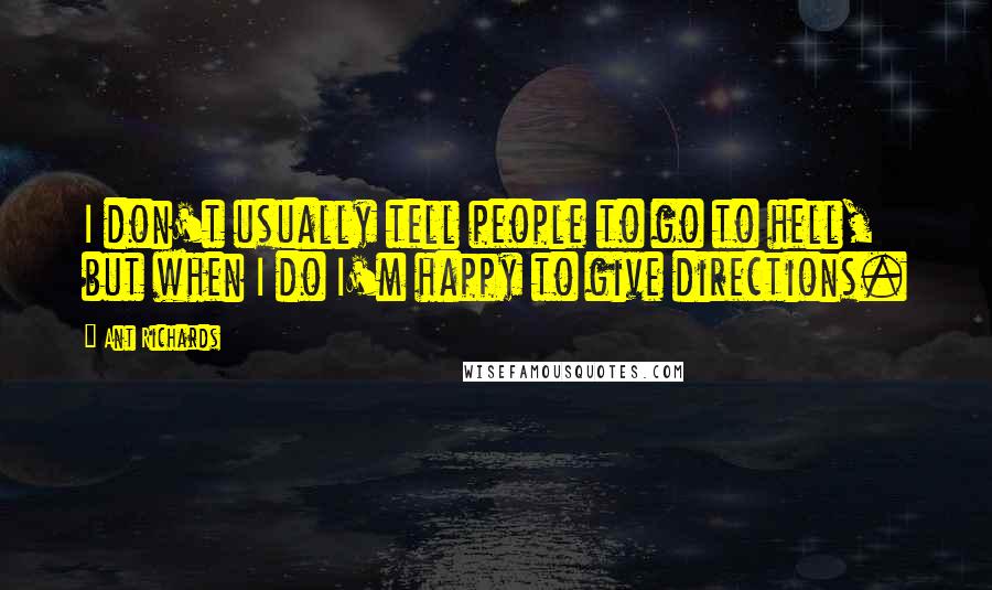 Ant Richards Quotes: I don't usually tell people to go to hell, but when I do I'm happy to give directions.