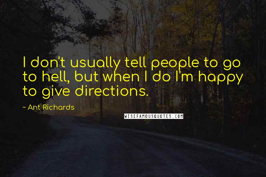 Ant Richards Quotes: I don't usually tell people to go to hell, but when I do I'm happy to give directions.