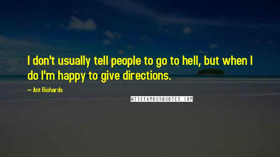 Ant Richards Quotes: I don't usually tell people to go to hell, but when I do I'm happy to give directions.