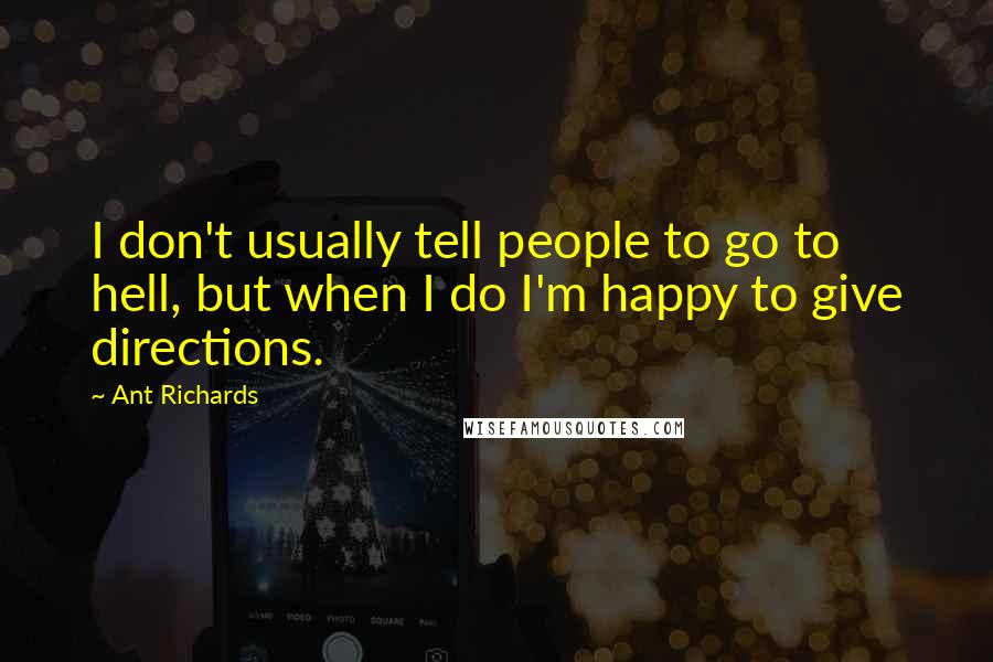 Ant Richards Quotes: I don't usually tell people to go to hell, but when I do I'm happy to give directions.