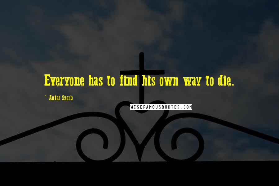 Antal Szerb Quotes: Everyone has to find his own way to die.