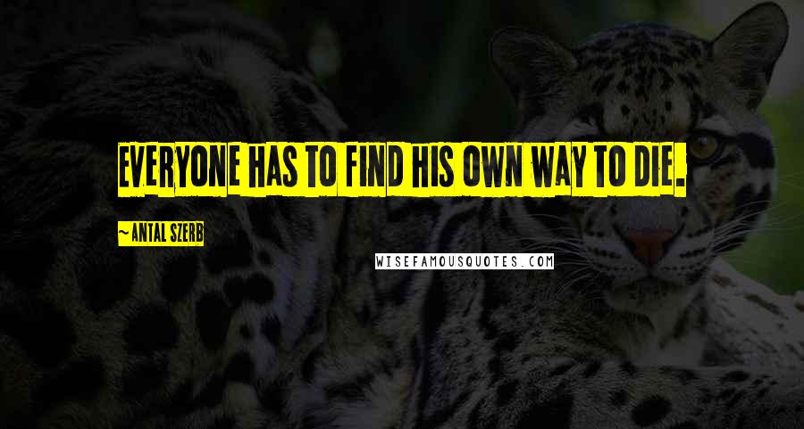 Antal Szerb Quotes: Everyone has to find his own way to die.