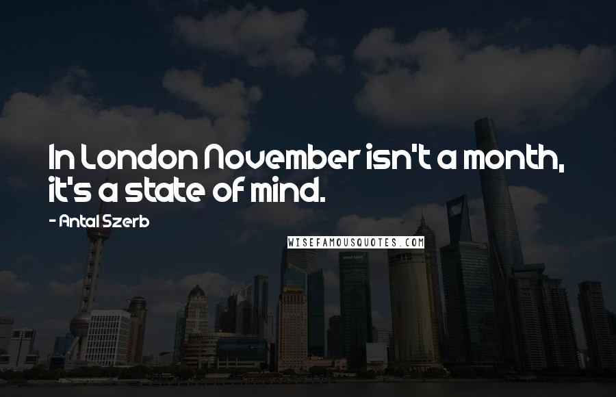 Antal Szerb Quotes: In London November isn't a month, it's a state of mind.