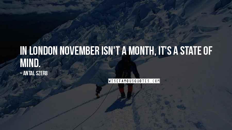 Antal Szerb Quotes: In London November isn't a month, it's a state of mind.