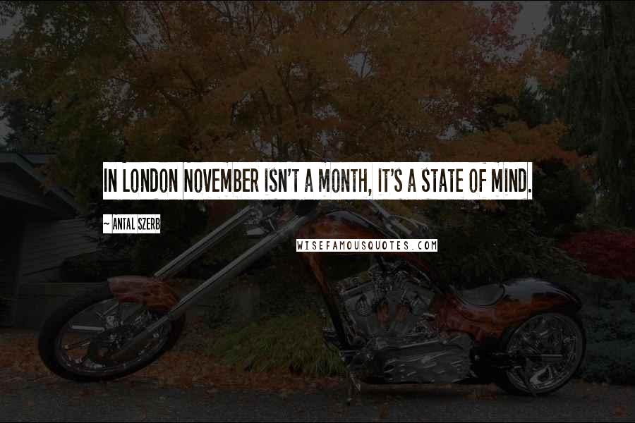 Antal Szerb Quotes: In London November isn't a month, it's a state of mind.