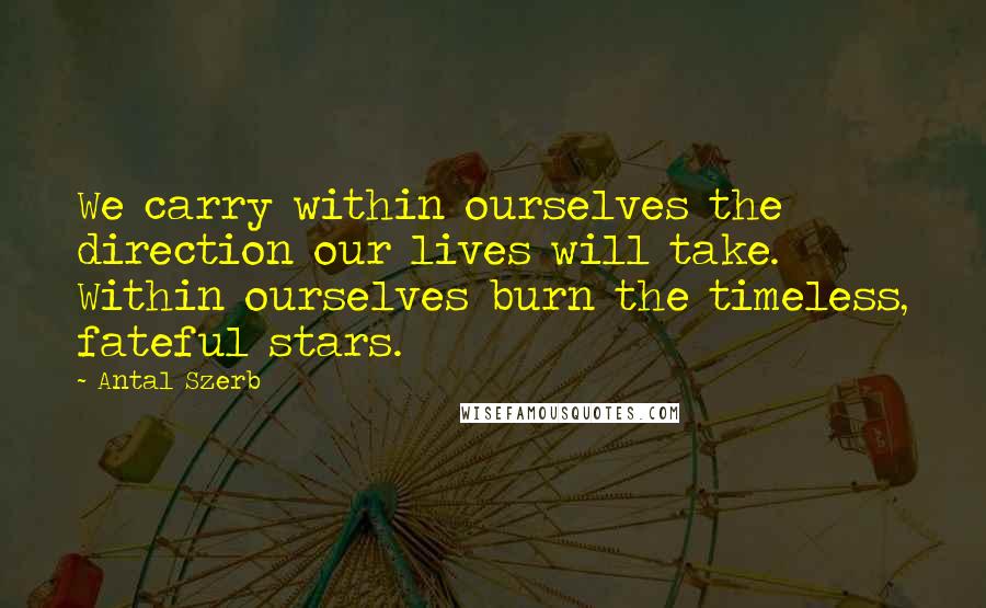 Antal Szerb Quotes: We carry within ourselves the direction our lives will take. Within ourselves burn the timeless, fateful stars.