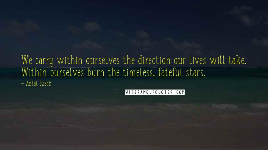 Antal Szerb Quotes: We carry within ourselves the direction our lives will take. Within ourselves burn the timeless, fateful stars.