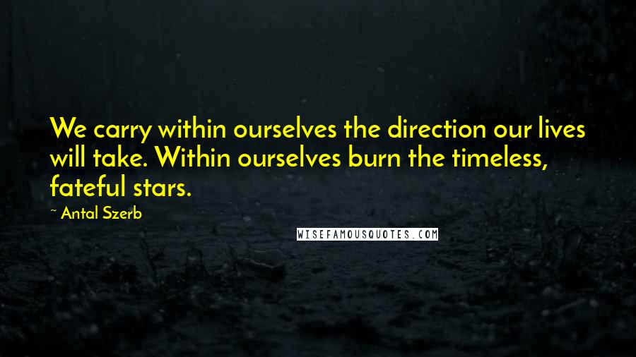 Antal Szerb Quotes: We carry within ourselves the direction our lives will take. Within ourselves burn the timeless, fateful stars.