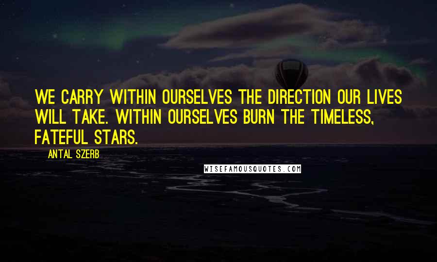 Antal Szerb Quotes: We carry within ourselves the direction our lives will take. Within ourselves burn the timeless, fateful stars.