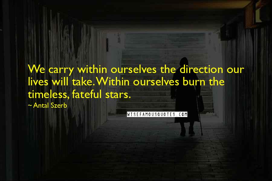 Antal Szerb Quotes: We carry within ourselves the direction our lives will take. Within ourselves burn the timeless, fateful stars.