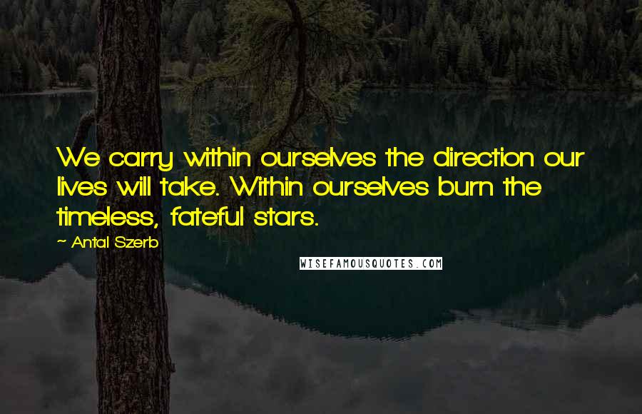 Antal Szerb Quotes: We carry within ourselves the direction our lives will take. Within ourselves burn the timeless, fateful stars.