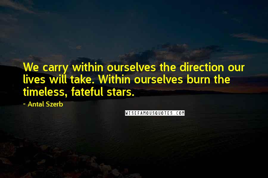 Antal Szerb Quotes: We carry within ourselves the direction our lives will take. Within ourselves burn the timeless, fateful stars.