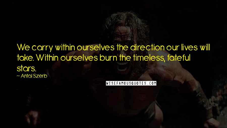 Antal Szerb Quotes: We carry within ourselves the direction our lives will take. Within ourselves burn the timeless, fateful stars.