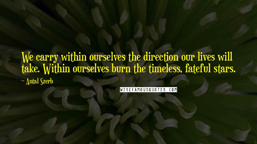 Antal Szerb Quotes: We carry within ourselves the direction our lives will take. Within ourselves burn the timeless, fateful stars.