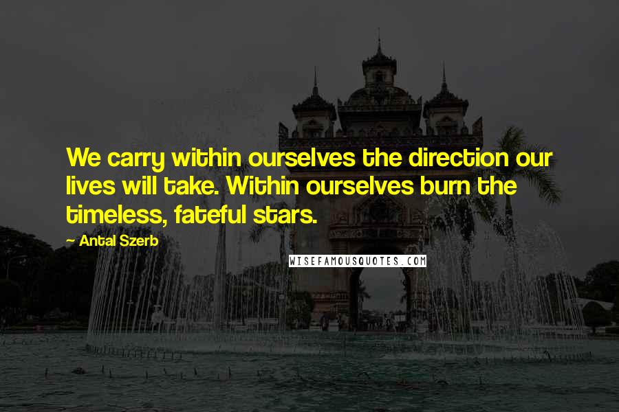 Antal Szerb Quotes: We carry within ourselves the direction our lives will take. Within ourselves burn the timeless, fateful stars.