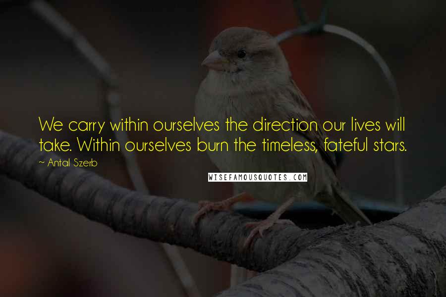 Antal Szerb Quotes: We carry within ourselves the direction our lives will take. Within ourselves burn the timeless, fateful stars.