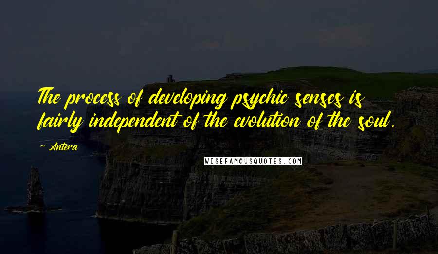 Antera Quotes: The process of developing psychic senses is fairly independent of the evolution of the soul.