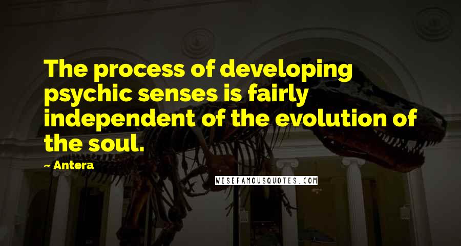 Antera Quotes: The process of developing psychic senses is fairly independent of the evolution of the soul.