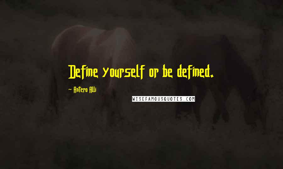 Antero Alli Quotes: Define yourself or be defined.