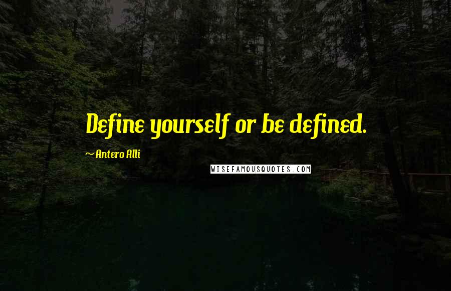 Antero Alli Quotes: Define yourself or be defined.