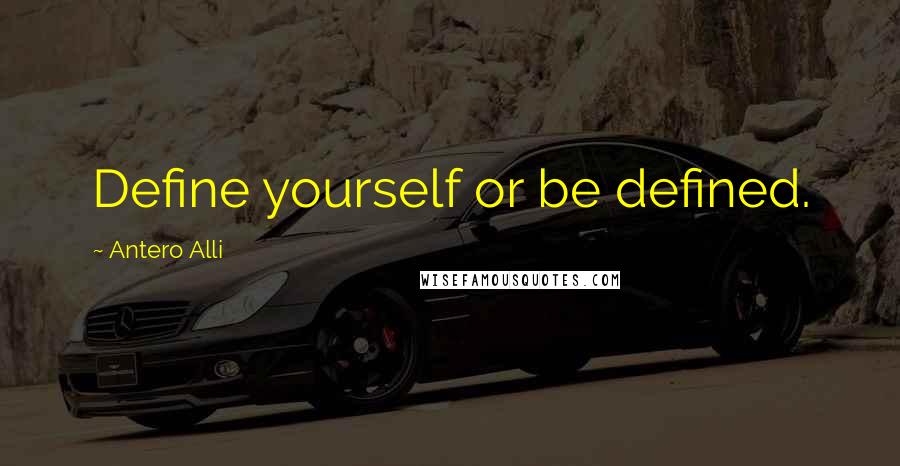 Antero Alli Quotes: Define yourself or be defined.