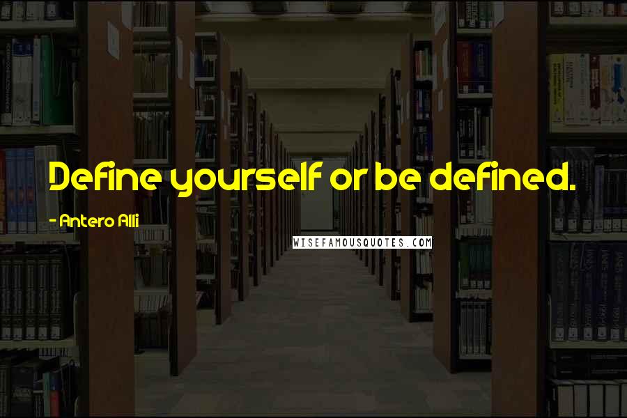 Antero Alli Quotes: Define yourself or be defined.