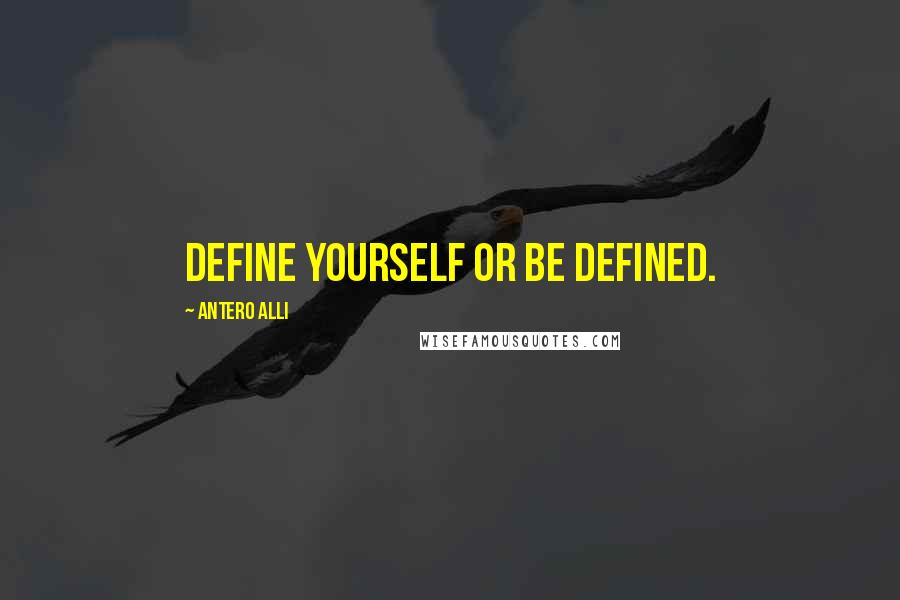 Antero Alli Quotes: Define yourself or be defined.