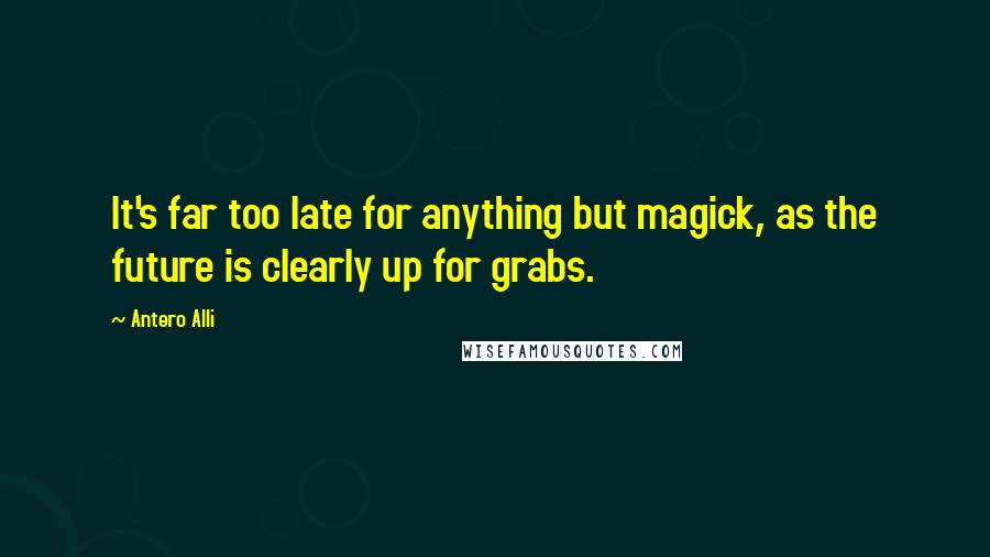 Antero Alli Quotes: It's far too late for anything but magick, as the future is clearly up for grabs.