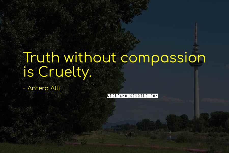 Antero Alli Quotes: Truth without compassion is Cruelty.