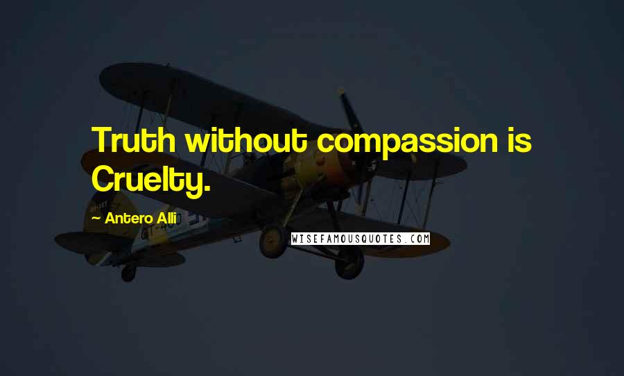 Antero Alli Quotes: Truth without compassion is Cruelty.