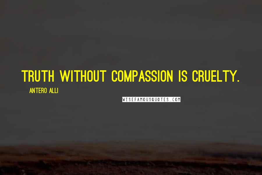 Antero Alli Quotes: Truth without compassion is Cruelty.