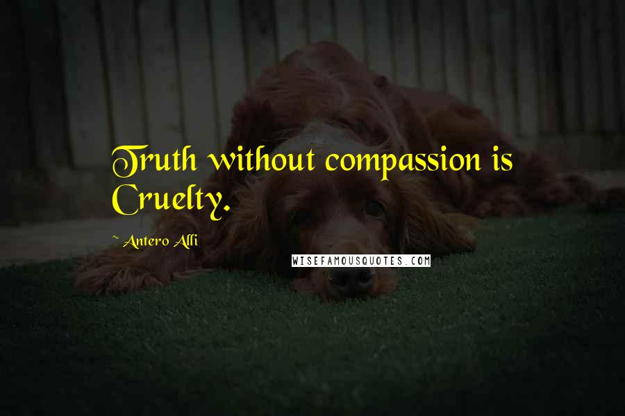 Antero Alli Quotes: Truth without compassion is Cruelty.