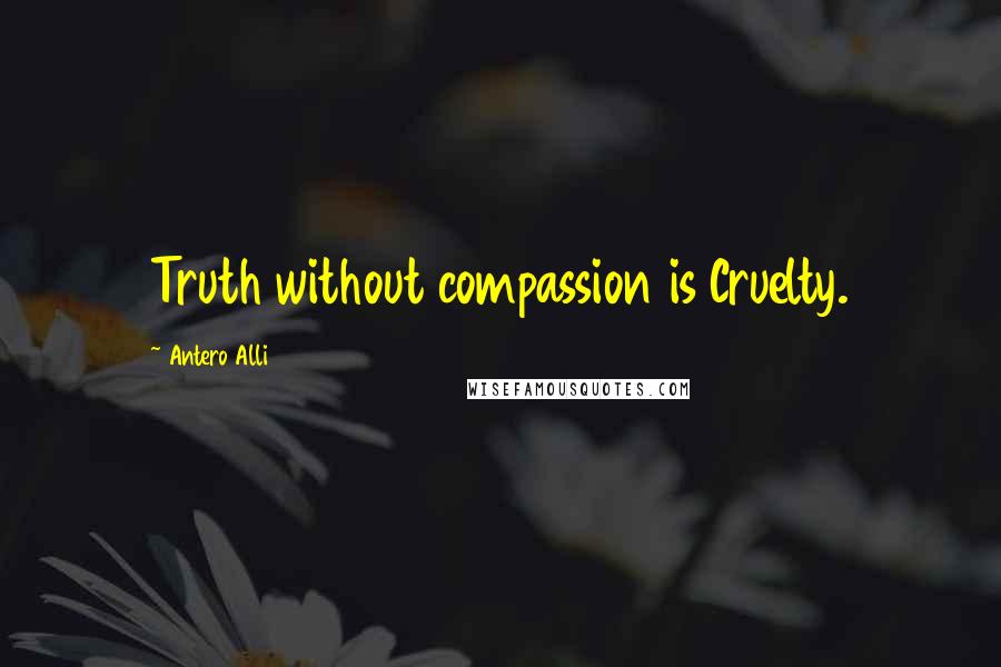 Antero Alli Quotes: Truth without compassion is Cruelty.