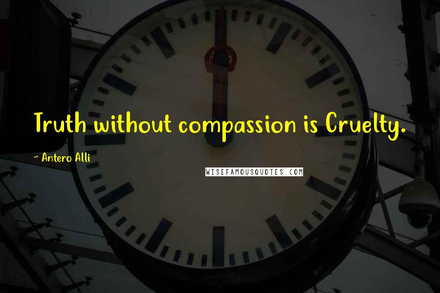 Antero Alli Quotes: Truth without compassion is Cruelty.