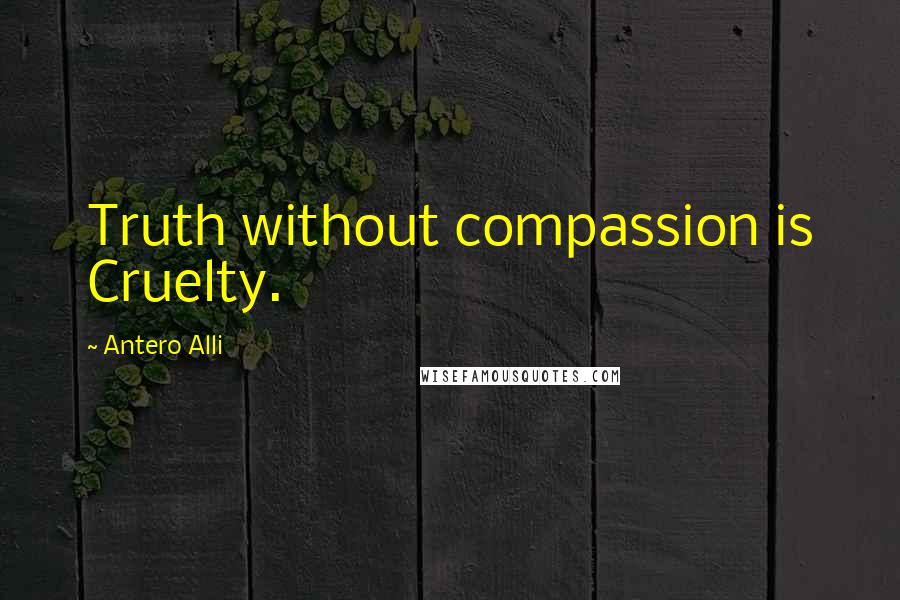 Antero Alli Quotes: Truth without compassion is Cruelty.