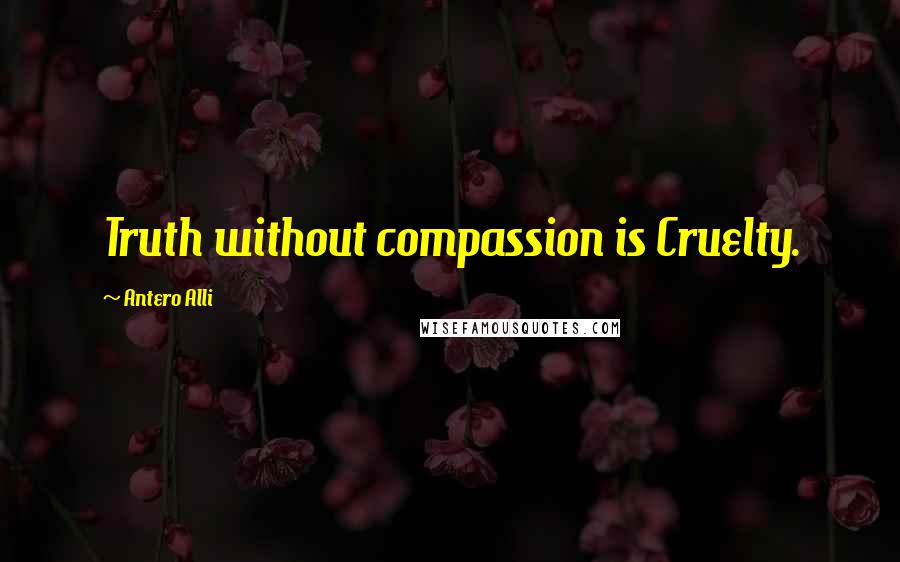 Antero Alli Quotes: Truth without compassion is Cruelty.