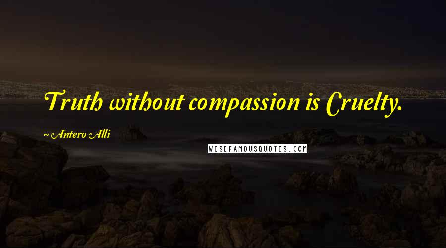 Antero Alli Quotes: Truth without compassion is Cruelty.