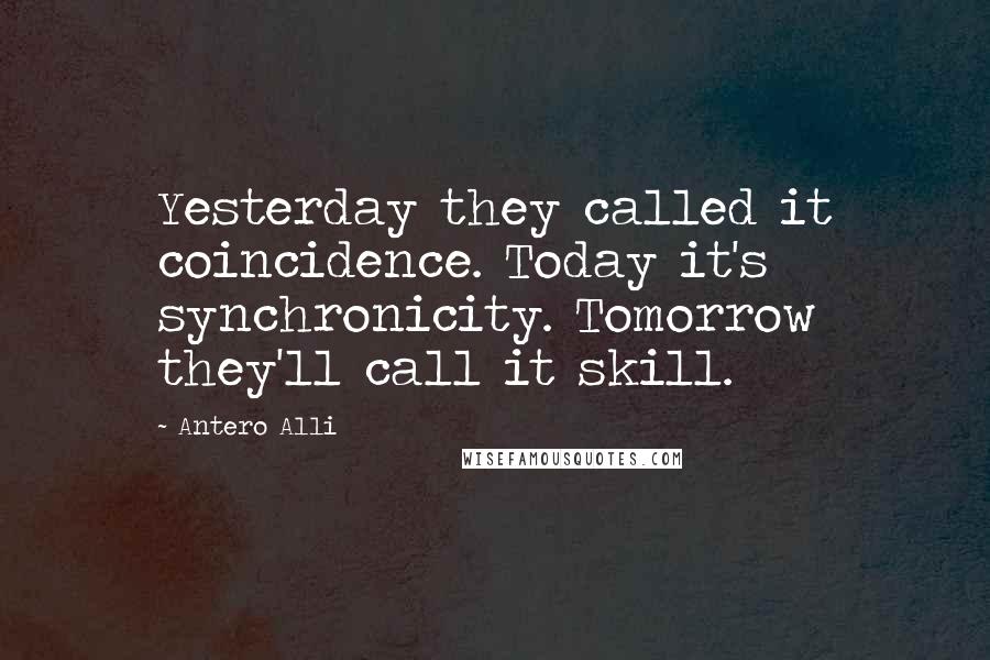 Antero Alli Quotes: Yesterday they called it coincidence. Today it's synchronicity. Tomorrow they'll call it skill.