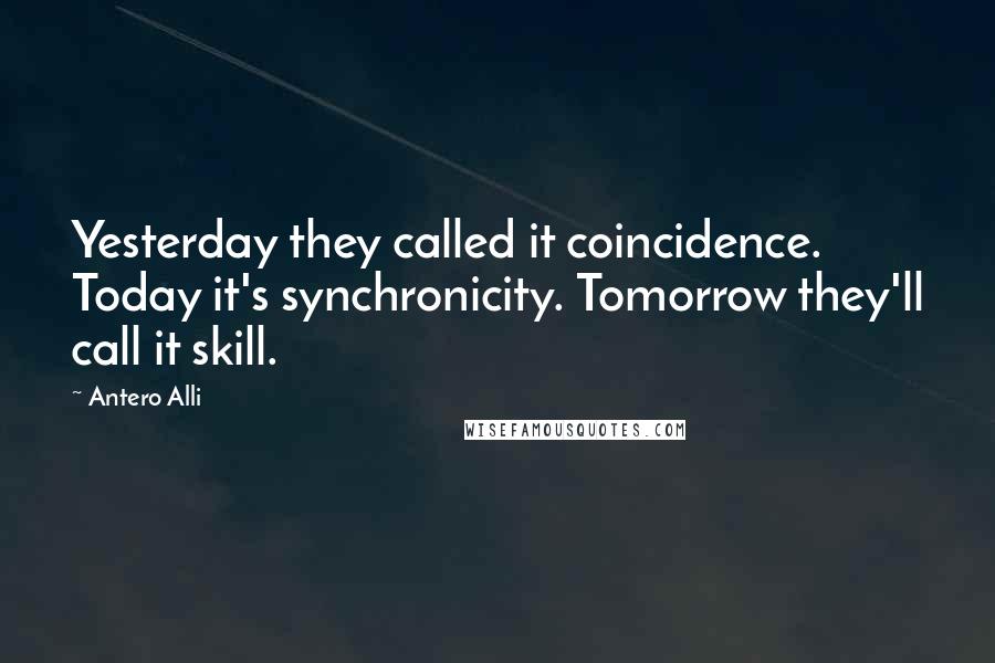 Antero Alli Quotes: Yesterday they called it coincidence. Today it's synchronicity. Tomorrow they'll call it skill.