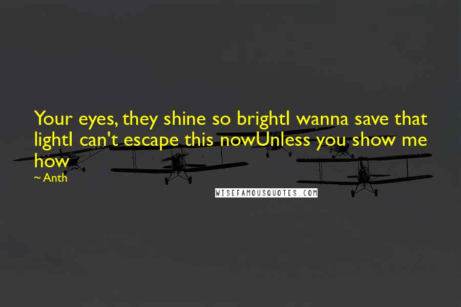 Anth Quotes: Your eyes, they shine so brightI wanna save that lightI can't escape this nowUnless you show me how