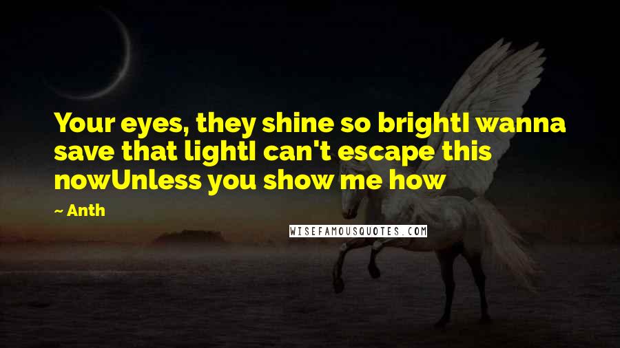 Anth Quotes: Your eyes, they shine so brightI wanna save that lightI can't escape this nowUnless you show me how