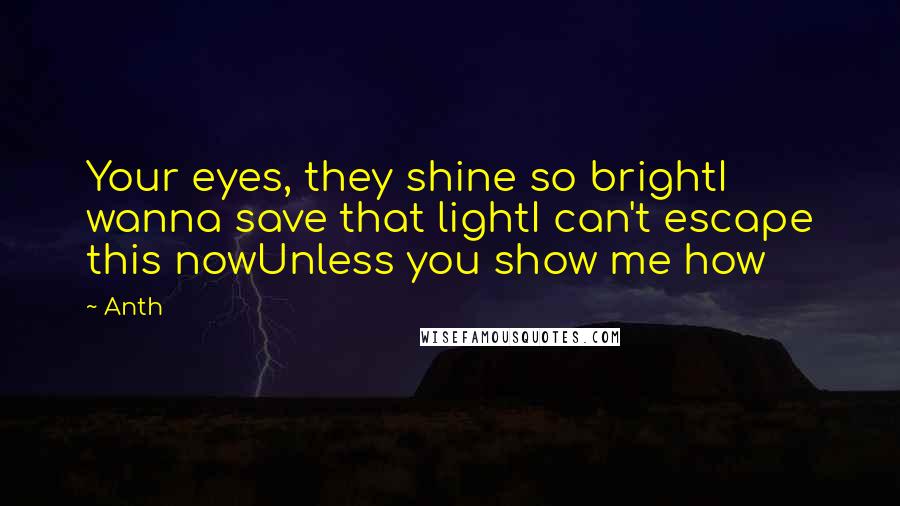 Anth Quotes: Your eyes, they shine so brightI wanna save that lightI can't escape this nowUnless you show me how