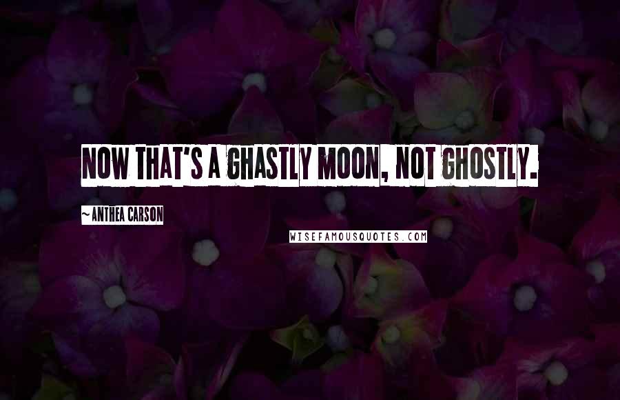 Anthea Carson Quotes: Now that's a ghastly moon, not ghostly.