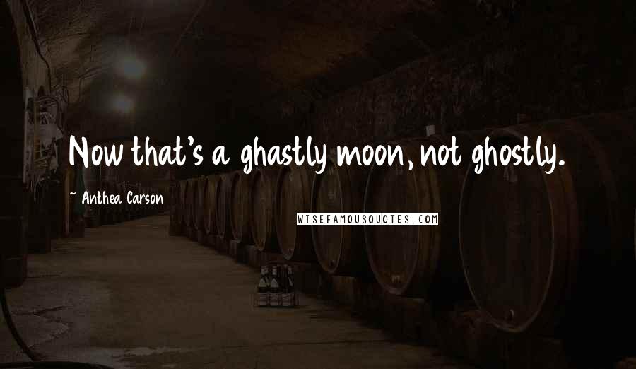 Anthea Carson Quotes: Now that's a ghastly moon, not ghostly.
